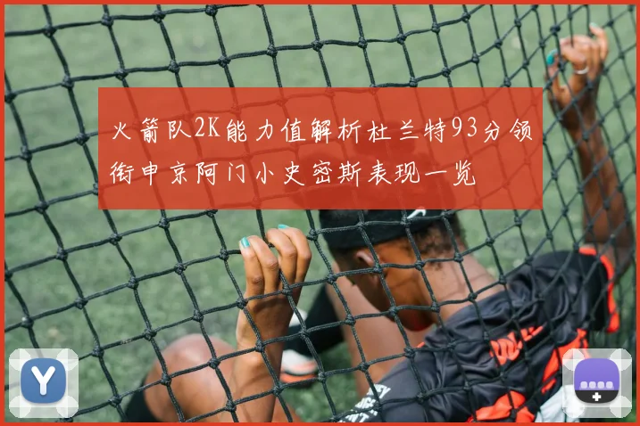 火箭队2K能力值解析杜兰特93分领衔申京阿门小史密斯表现一览