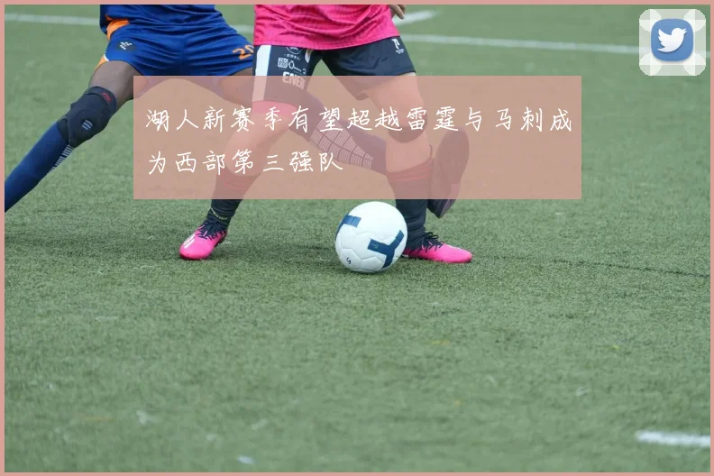 湖人新赛季有望超越雷霆与马刺成为西部第三强队