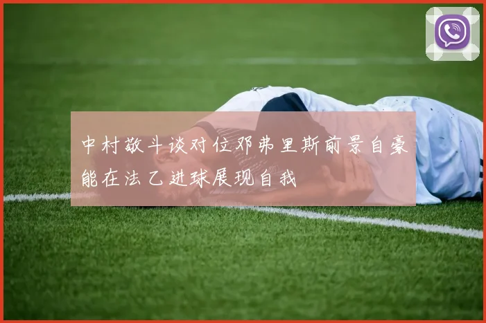 中村敬斗谈对位邓弗里斯前景自豪能在法乙进球展现自我