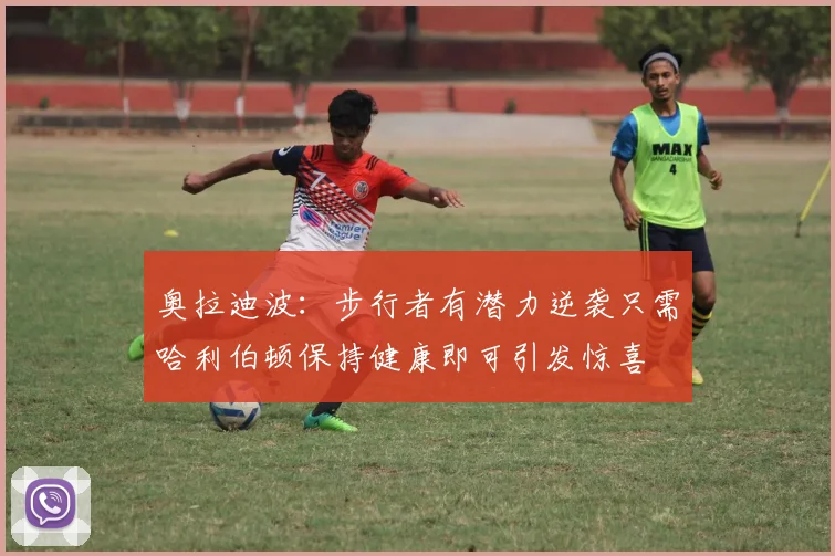 奥拉迪波：步行者有潜力逆袭只需哈利伯顿保持健康即可引发惊喜