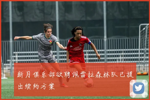 新月俱乐部欲聘佩雷拉森林队已提出续约方案