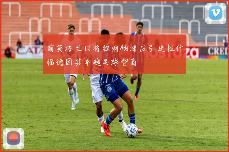 前英格兰门将称利物浦应引进拉什福德因其卓越足球智商