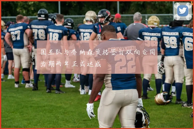 国王队与乔纳森莫格签订双向合同为期两年正式达成