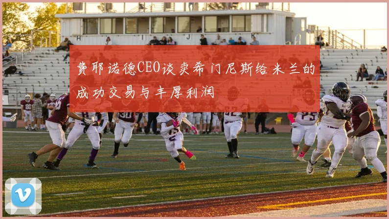 费耶诺德CEO谈卖希门尼斯给米兰的成功交易与丰厚利润