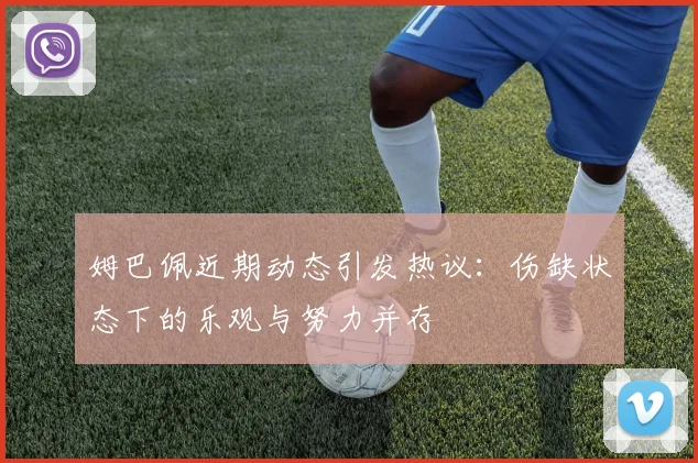 姆巴佩近期动态引发热议：伤缺状态下的乐观与努力并存