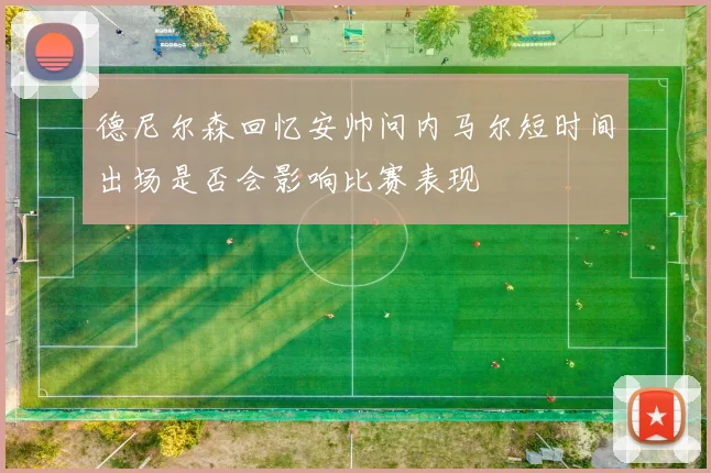德尼尔森回忆安帅问内马尔短时间出场是否会影响比赛表现