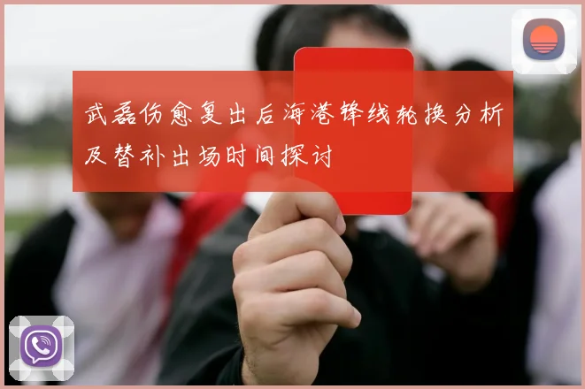武磊伤愈复出后海港锋线轮换分析及替补出场时间探讨